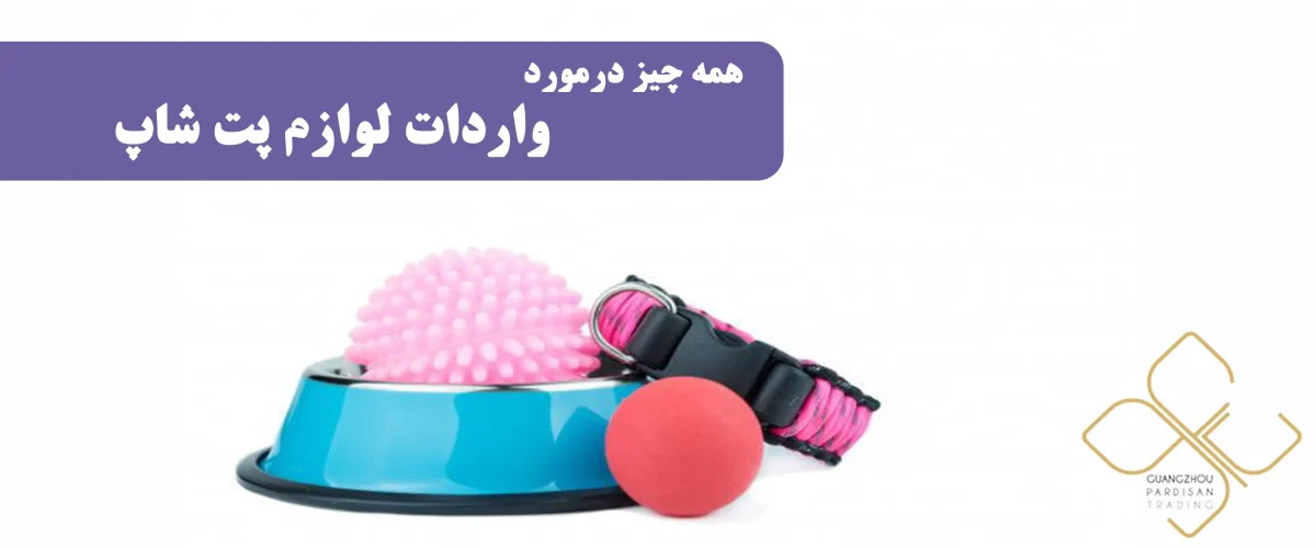 همه چیز درمورد واردات لوازم پت شاپ
