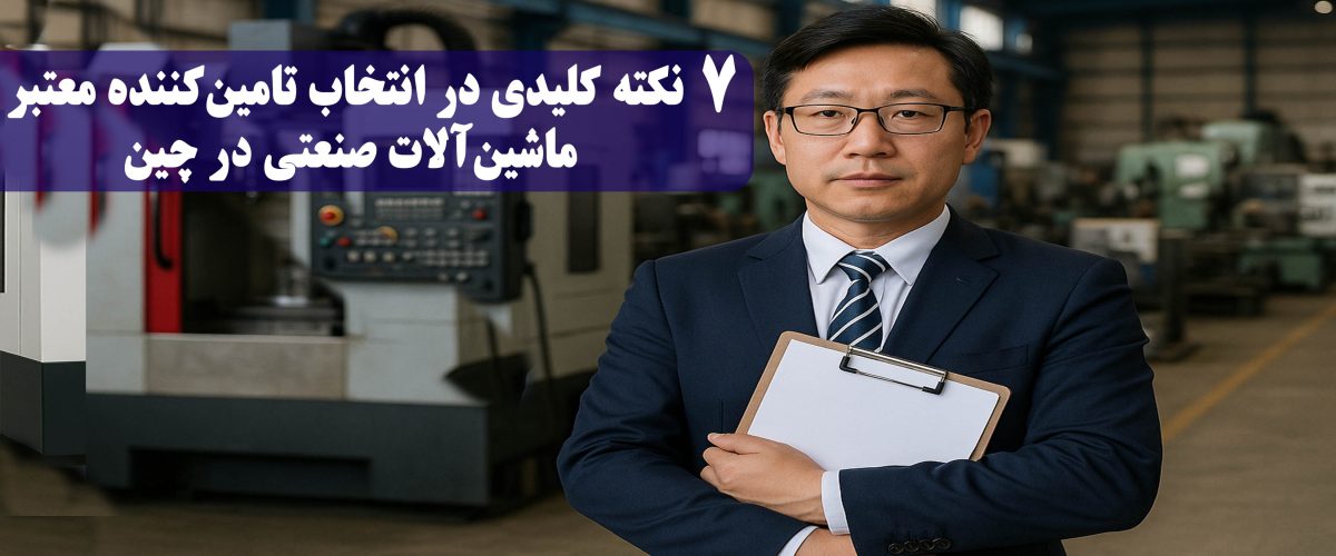 7نکته کلیدی در انتخاب تامینکننده معتبر ماشینآلات صنعتی در چین