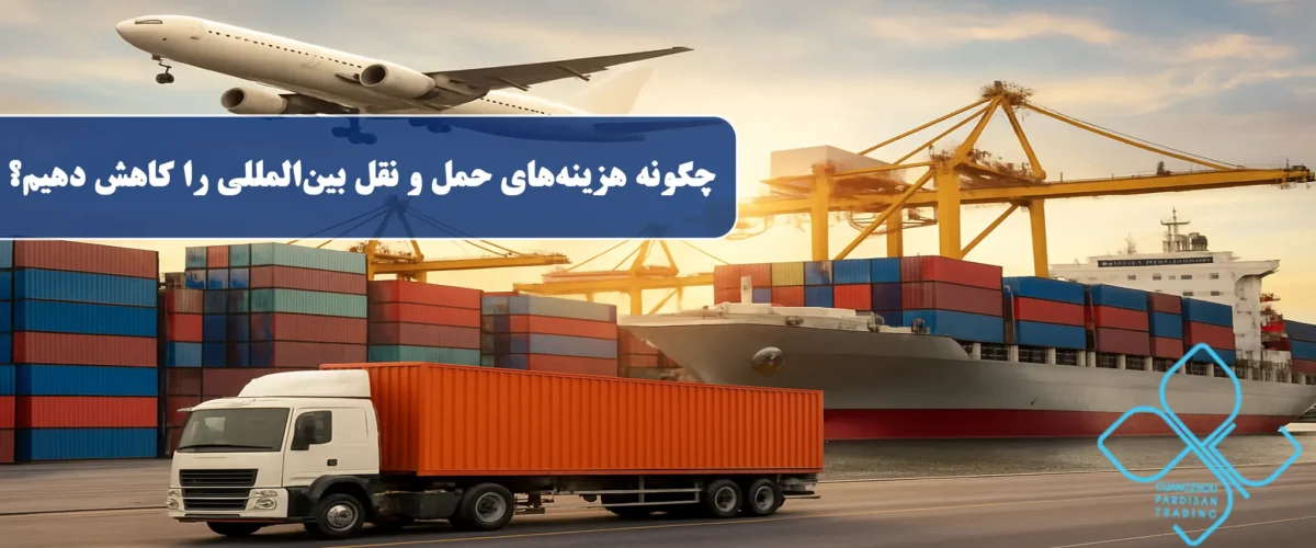 چگونه هزینههای حمل و نقل بینالمللی را کاهش دهیم
