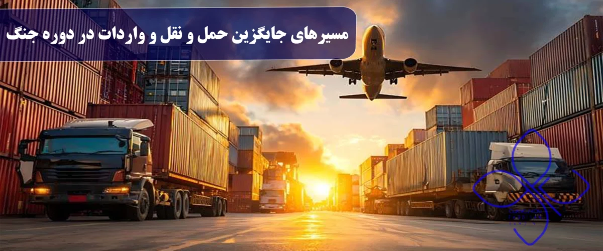 مسیرهای جایگزین حمل و نقل و واردات در دوره جنگ